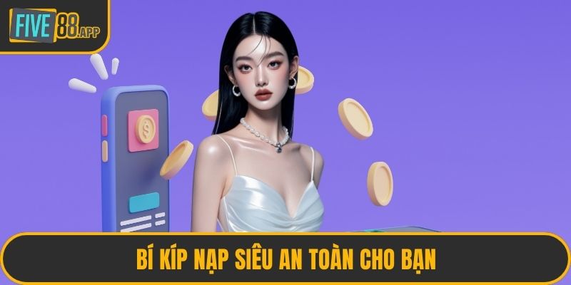 Bí kíp nạp siêu an toàn cho bạn