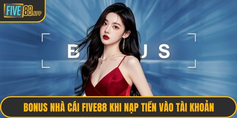 Bonus nhà cái FIVE88 khi nạp tiền vào tài khoản