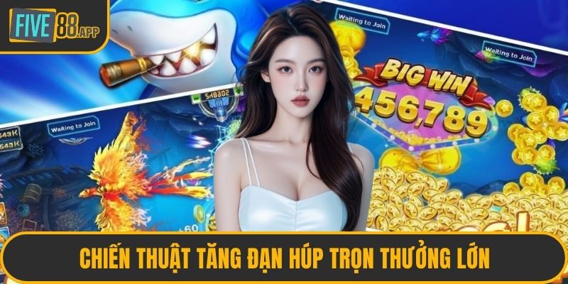 Chiến thuật tăng đạn húp trọn thưởng lớn