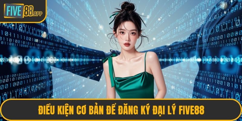 Điều kiện cơ bản để đăng ký đại lý FIVE88