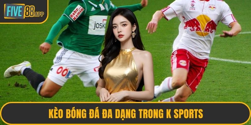 Kèo bóng đá đa dạng trong K Sports