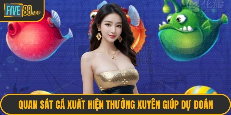 Quan sát cá xuất hiện thường xuyên giúp dự đoán