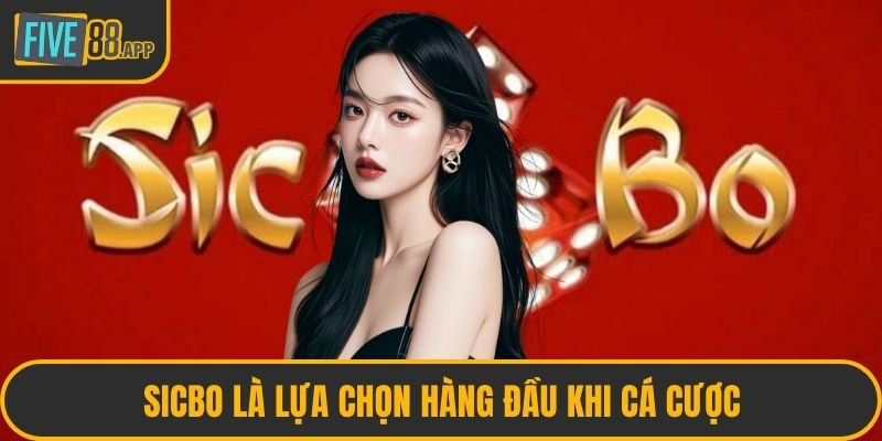 Sicbo là lựa chọn hàng đầu khi cá cược