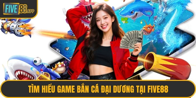 Tìm hiểu game bắn cá Đại Dương tại FIVE88