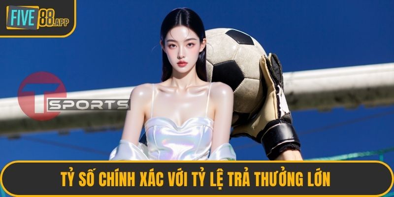 Tỷ số chính xác với tỷ lệ trả thưởng lớn