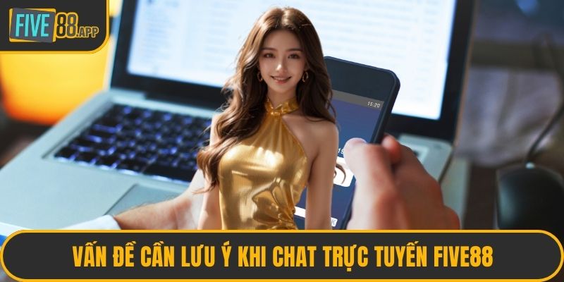 Vấn đề cần lưu ý khi chat trực tuyến FIVE88
